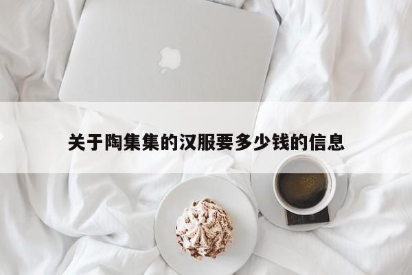 关于陶集集的汉服要多少钱的信息