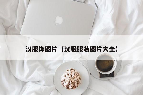 汉服饰图片（汉服服装图片大全）