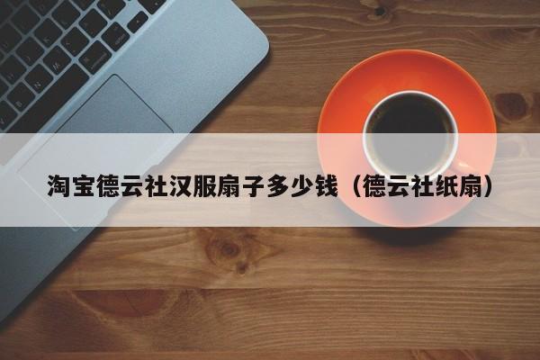 淘宝德云社汉服扇子多少钱（德云社纸扇）