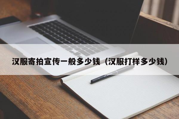 汉服寄拍宣传一般多少钱（汉服打样多少钱）