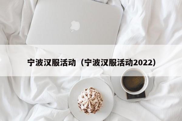 宁波汉服活动（宁波汉服活动2022）