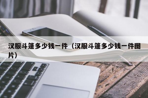 汉服斗篷多少钱一件（汉服斗篷多少钱一件图片）