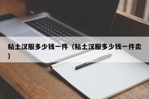 粘土汉服多少钱一件（粘土汉服多少钱一件卖）