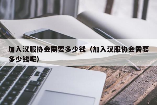 加入汉服协会需要多少钱（加入汉服协会需要多少钱呢）