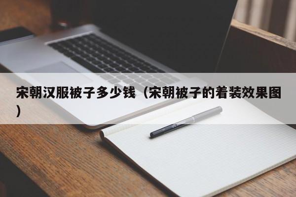 宋朝汉服被子多少钱（宋朝被子的着装效果图）