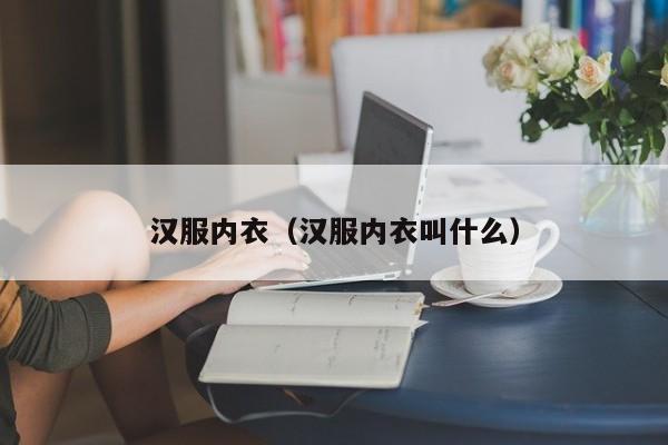 汉服内衣（汉服内衣叫什么）