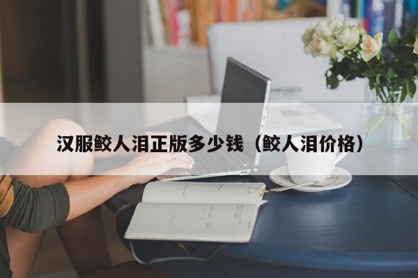 汉服鲛人泪正版多少钱（鲛人泪价格）