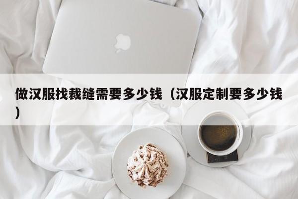 做汉服找裁缝需要多少钱（汉服定制要多少钱）