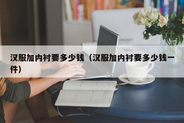 汉服加内衬要多少钱（汉服加内衬要多少钱一件）