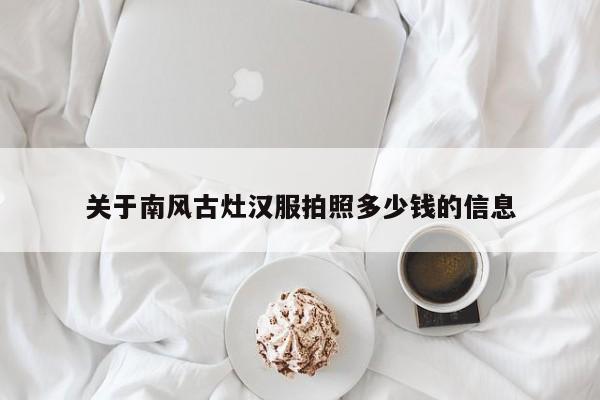 关于南风古灶汉服拍照多少钱的信息