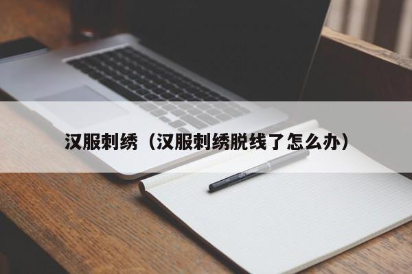 汉服刺绣（汉服刺绣脱线了怎么办）