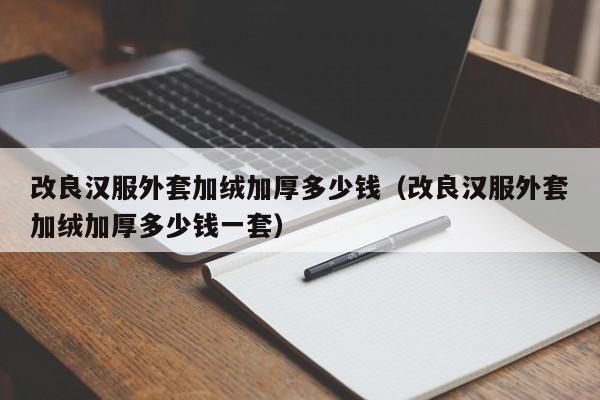 改良汉服外套加绒加厚多少钱（改良汉服外套加绒加厚多少钱一套）