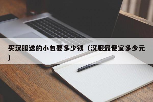 买汉服送的小包要多少钱（汉服最便宜多少元）