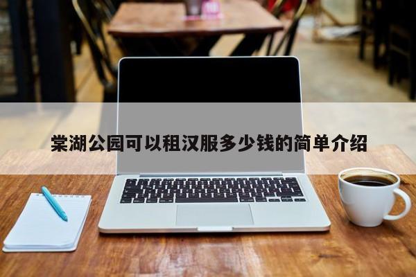 棠湖公园可以租汉服多少钱的简单介绍