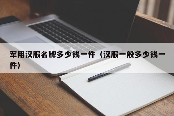 军用汉服名牌多少钱一件（汉服一般多少钱一件）