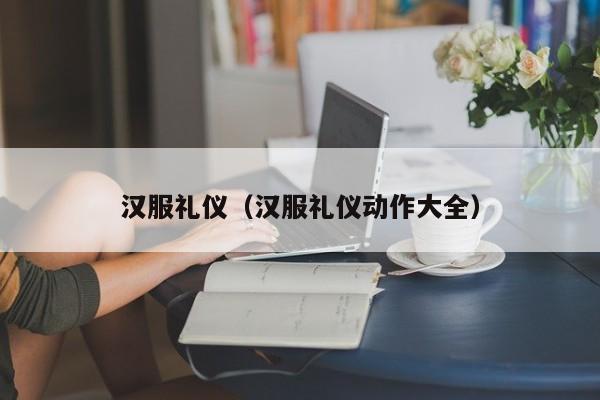 汉服礼仪（汉服礼仪动作大全）