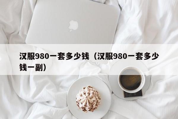 汉服980一套多少钱（汉服980一套多少钱一副）