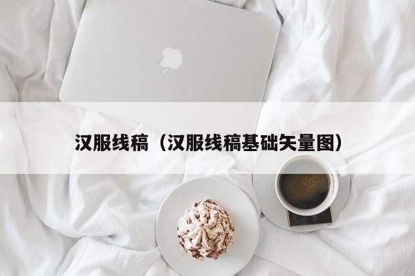 汉服线稿（汉服线稿基础矢量图）