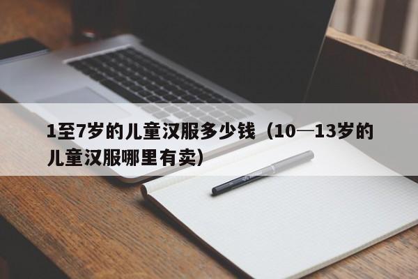 1至7岁的儿童汉服多少钱（10─13岁的儿童汉服哪里有卖）