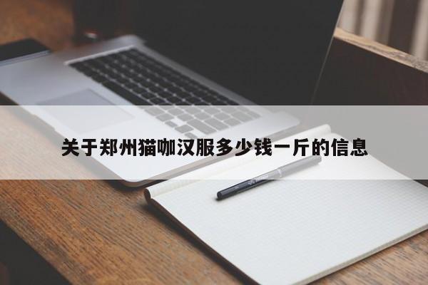 关于郑州猫咖汉服多少钱一斤的信息