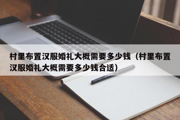 村里布置汉服婚礼大概需要多少钱（村里布置汉服婚礼大概需要多少钱合适）