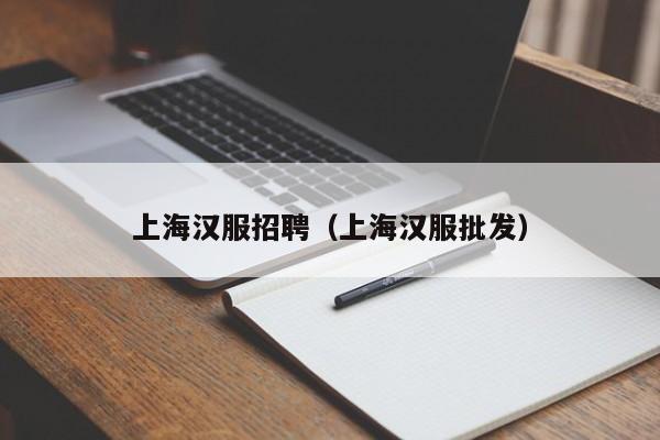 上海汉服招聘（上海汉服批发）