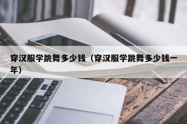 穿汉服学跳舞多少钱（穿汉服学跳舞多少钱一年）