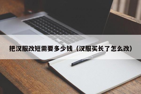 把汉服改短需要多少钱（汉服买长了怎么改）