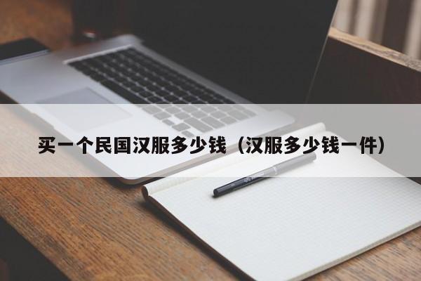 买一个民国汉服多少钱（汉服多少钱一件）