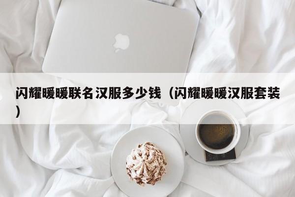 闪耀暖暖联名汉服多少钱（闪耀暖暖汉服套装）