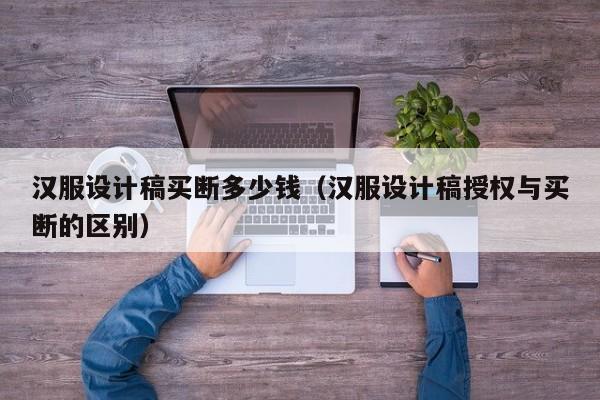 汉服设计稿买断多少钱（汉服设计稿授权与买断的区别）