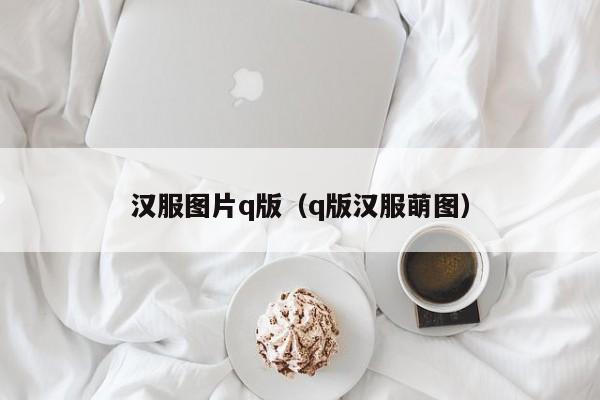 汉服图片q版（q版汉服萌图）