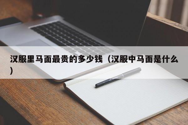 汉服里马面最贵的多少钱（汉服中马面是什么）