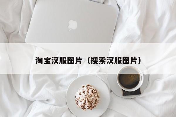 淘宝汉服图片（搜索汉服图片）