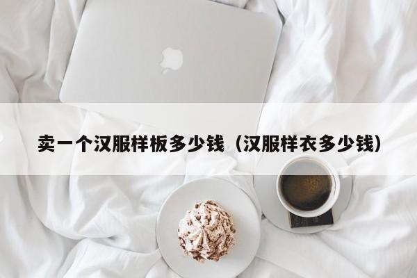 卖一个汉服样板多少钱（汉服样衣多少钱）