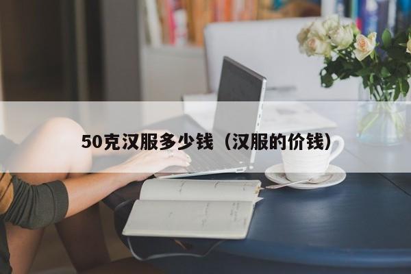 50克汉服多少钱（汉服的价钱）