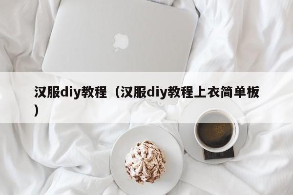 汉服diy教程（汉服diy教程上衣简单板）