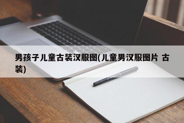 男孩子儿童古装汉服图(儿童男汉服图片 古装)