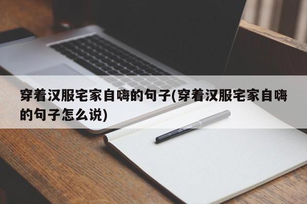 穿着汉服宅家自嗨的句子(穿着汉服宅家自嗨的句子怎么说)