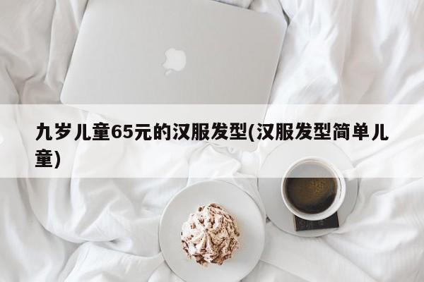 九岁儿童65元的汉服发型(汉服发型简单儿童)