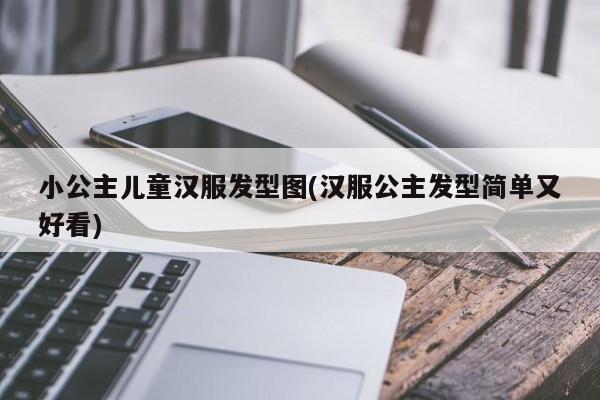 小公主儿童汉服发型图(汉服公主发型简单又好看)