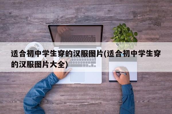 适合初中学生穿的汉服图片(适合初中学生穿的汉服图片大全)