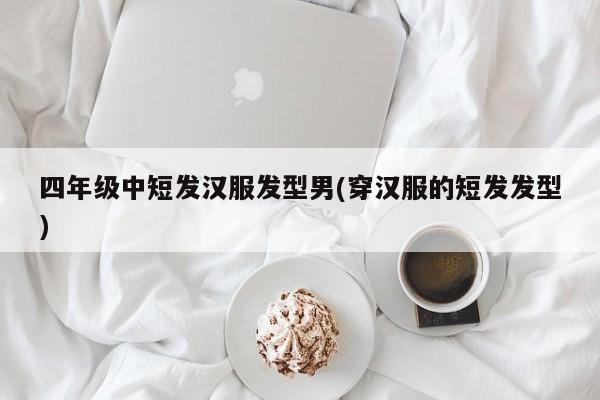 四年级中短发汉服发型男(穿汉服的短发发型)