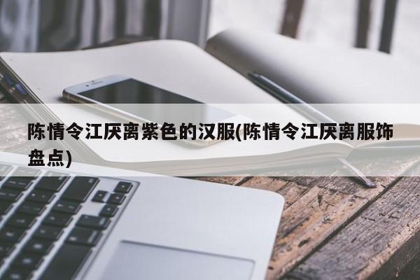 陈情令江厌离紫色的汉服(陈情令江厌离服饰盘点)