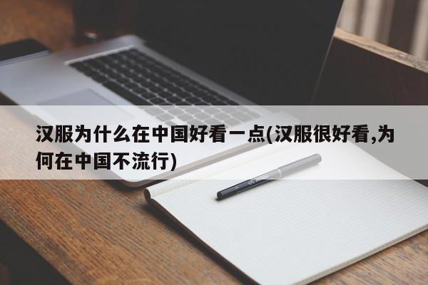 汉服为什么在中国好看一点(汉服很好看,为何在中国不流行)