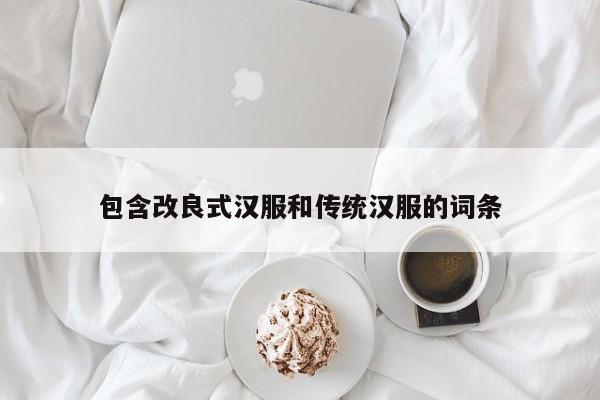 包含改良式汉服和传统汉服的词条