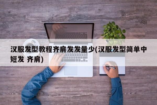 汉服发型教程齐肩发发量少(汉服发型简单中短发 齐肩)