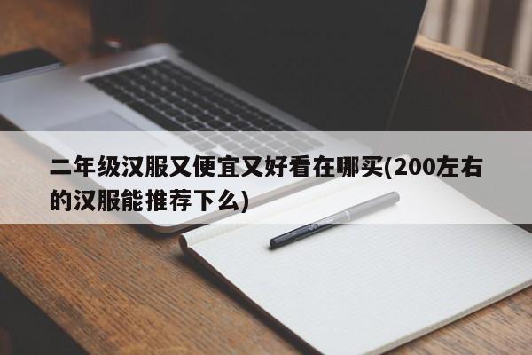 二年级汉服又便宜又好看在哪买(200左右的汉服能推荐下么)