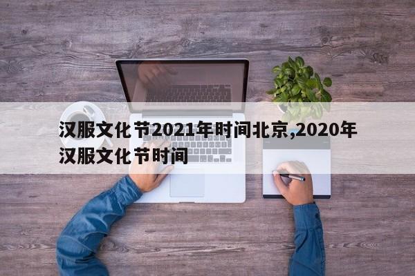 汉服文化节2021年时间北京,2020年汉服文化节时间