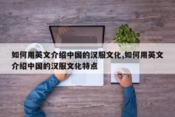 如何用英文介绍中国的汉服文化,如何用英文介绍中国的汉服文化特点